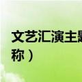 文艺汇演主题名称大全社区（文艺汇演主题名称）