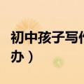 初中孩子写作业慢怎么办（孩子写作业慢怎么办）