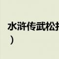 水浒传武松打虎的故事情节（水浒传武松打虎）
