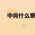 中肯什么意思网络用语（中肯什么意思）