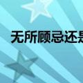 无所顾忌还是无所顾及的意思（无所顾忌）