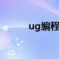 ug编程步骤教程（ug编程步骤）