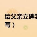 给父亲立碑怎样写碑文（给父亲立碑碑文怎么写）