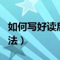 如何写好读后感的方法（怎样写好读后感的方法）