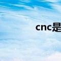 cnc是什么工艺（cnc是什么）