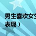 男生喜欢女生的表现及行为（男生喜欢女生的表现）