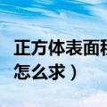 正方体表面积怎么求棱长总和（正方体表面积怎么求）