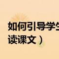 如何引导学生有感情的朗读课文（有感情的朗读课文）