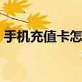 手机充值卡怎么用移动（手机充值卡怎么用）
