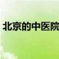 北京的中医院排名前十（北京最好的中医院）