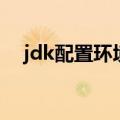 jdk配置环境变量配置win11（jdk配置）