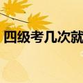 四级考几次就不让考了（英语四级考试顺序）