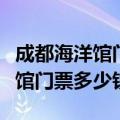成都海洋馆门票多少钱一张学生票（成都海洋馆门票多少钱）