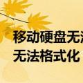 移动硬盘无法格式化成NTFS格式（移动硬盘无法格式化）