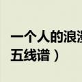 一个人的浪漫钢琴谱数字简谱（一个人的浪漫五线谱）