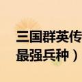 三国群英传7兵种进阶一览表（三国群英传7最强兵种）