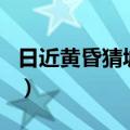 日近黄昏猜城市名是什么（日近黄昏打一地名）