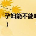 孕妇能不能吃黄酒焗河虾（孕妇能不能吃黄酒）