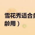 雪花秀适合多大年龄人用（雪花秀适合多大年龄用）