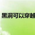 黑洞可以穿越时间吗（黑洞可以穿越时空吗）