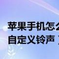 苹果手机怎么自定义来电铃声（苹果手机怎么自定义铃声）