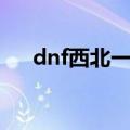 dnf西北一区是哪里的（dnf西南一区）