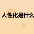 人性化是什么意思解释（人性化是什么意思）