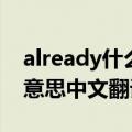 already什么意思英语翻译（already是什么意思中文翻译）