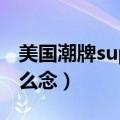 美国潮牌superme怎么读（superme潮牌怎么念）