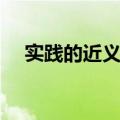 实践的近义词和反义词（实践的近义词）