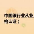 中国银行业从业人员资格认证简称（中国银行业从业人员资格认证）