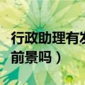 行政助理有发展前景吗女生（行政助理有发展前景吗）