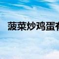 菠菜炒鸡蛋有没有毒（菠菜炒鸡蛋有毒吗）