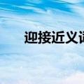 迎接近义词是什么词语（迎接近义词）