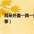 耳朵外面一阵一阵的刺痛是怎么回事（耳朵外面痒是怎么回事）