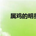 属鸡的明星名人有哪些（属鸡的明星）