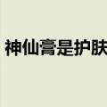 神仙膏是护肤品还是化妆品（神仙膏怎么样）