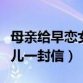 母亲给早恋女儿一封信怎么写（母亲给早恋女儿一封信）