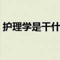 护理学是干什么的专业（护理学是干什么的）