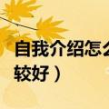 自我介绍怎么说比较好听（自我介绍怎么说比较好）