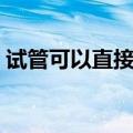 试管可以直接加热吗（烧杯可以直接加热吗）