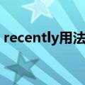recently用法和搭配（recently用什么时态）