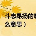 斗志昂扬的意思昂字的意思（斗志昂扬的昂什么意思）