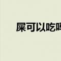 屎可以吃吗 百科（屎可以吃是真的吗）