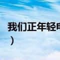 我们正年轻电视剧全集在线观看（我们正年轻）