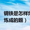 钢铁是怎样炼成的题目好在哪里（钢铁是怎样炼成的题）