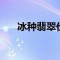 冰种翡翠价格一览表（冰种翡翠价格）