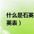 什么是石英表 和机械表什么区别（什么是石英表）