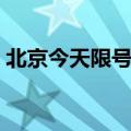 北京今天限号现在几点（北京今天限号是几）