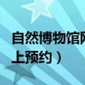 自然博物馆网上预约几点放票（自然博物馆网上预约）